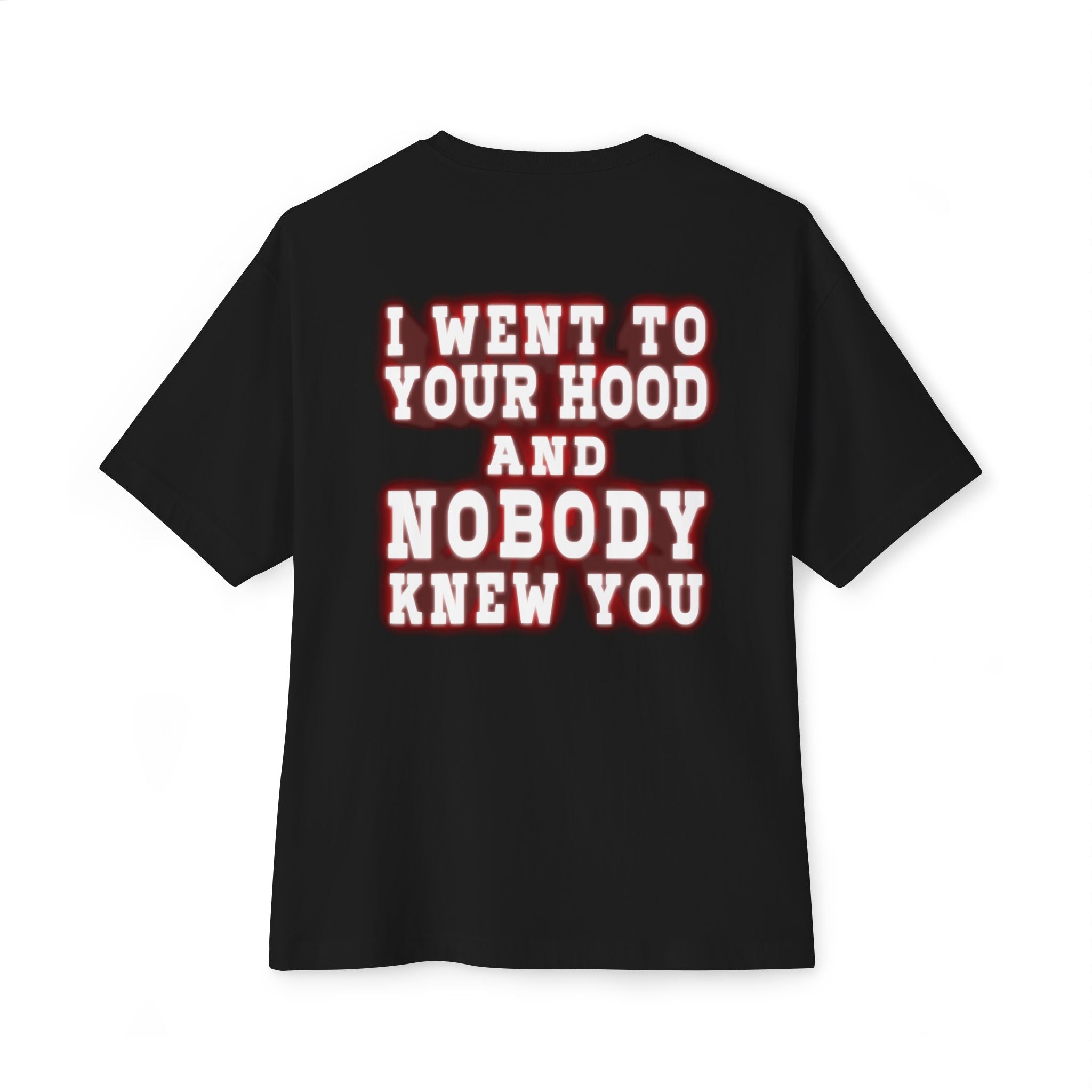 I went to your hood and nobody knew you Tee
