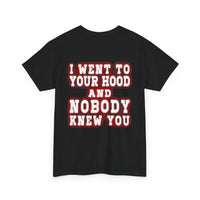 I went to your hood and nobody knew you Tee