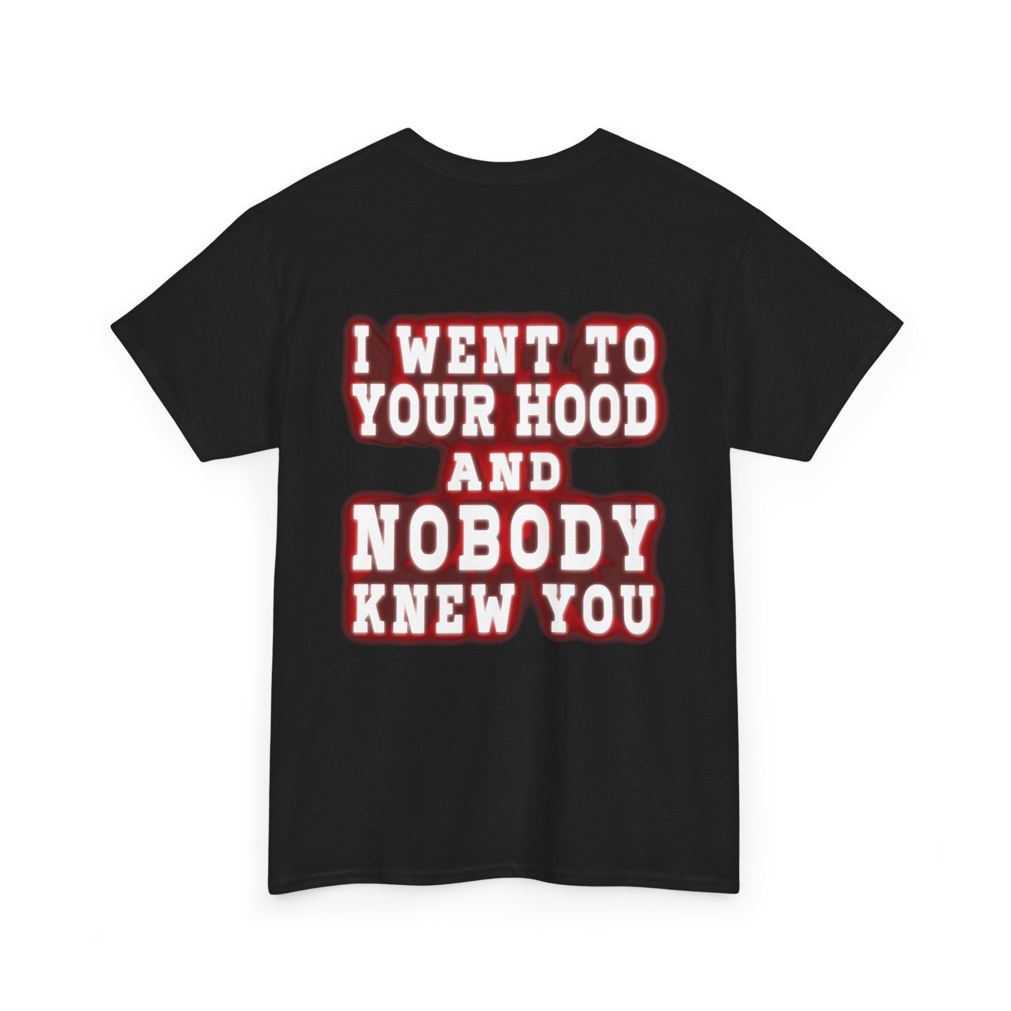 I went to your hood and nobody knew you Tee