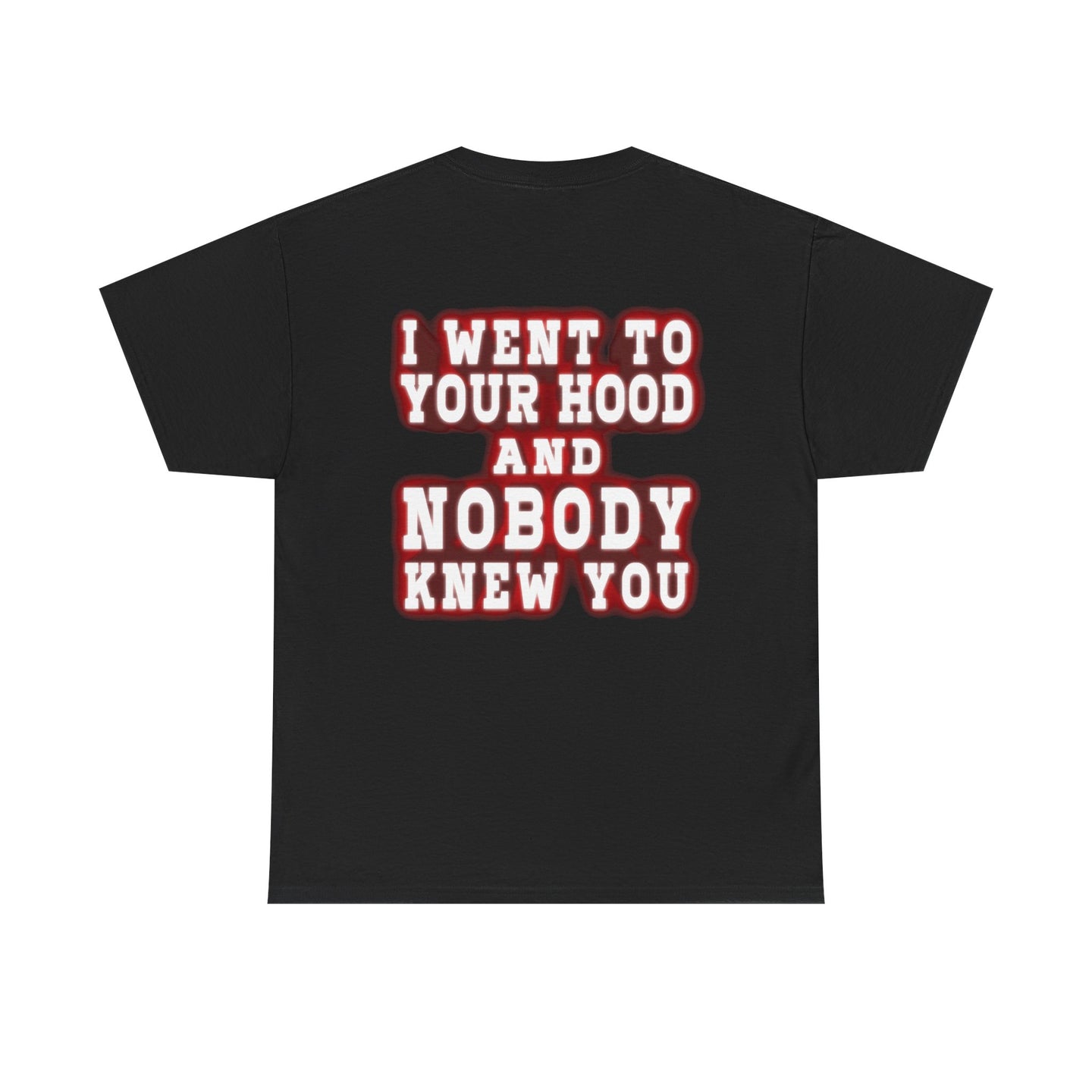 I went to your hood and nobody knew you Tee